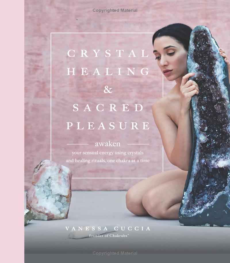 Crystal Healing and Sacred Pleasure: Awaken Your Sensual Energy Using Crystals and Healing Rituals, One Chakra at a Time