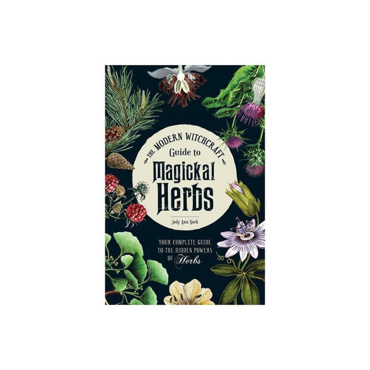 The Modern Witchcraft Guide to Magickal Herbs: Your Complete Guide to the Hidden Powers of Herbs