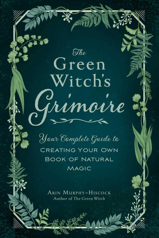 The Green Witch's Grimoire: Your Complete Guide to Creating Your Own Book of Natural Magic Hardcover