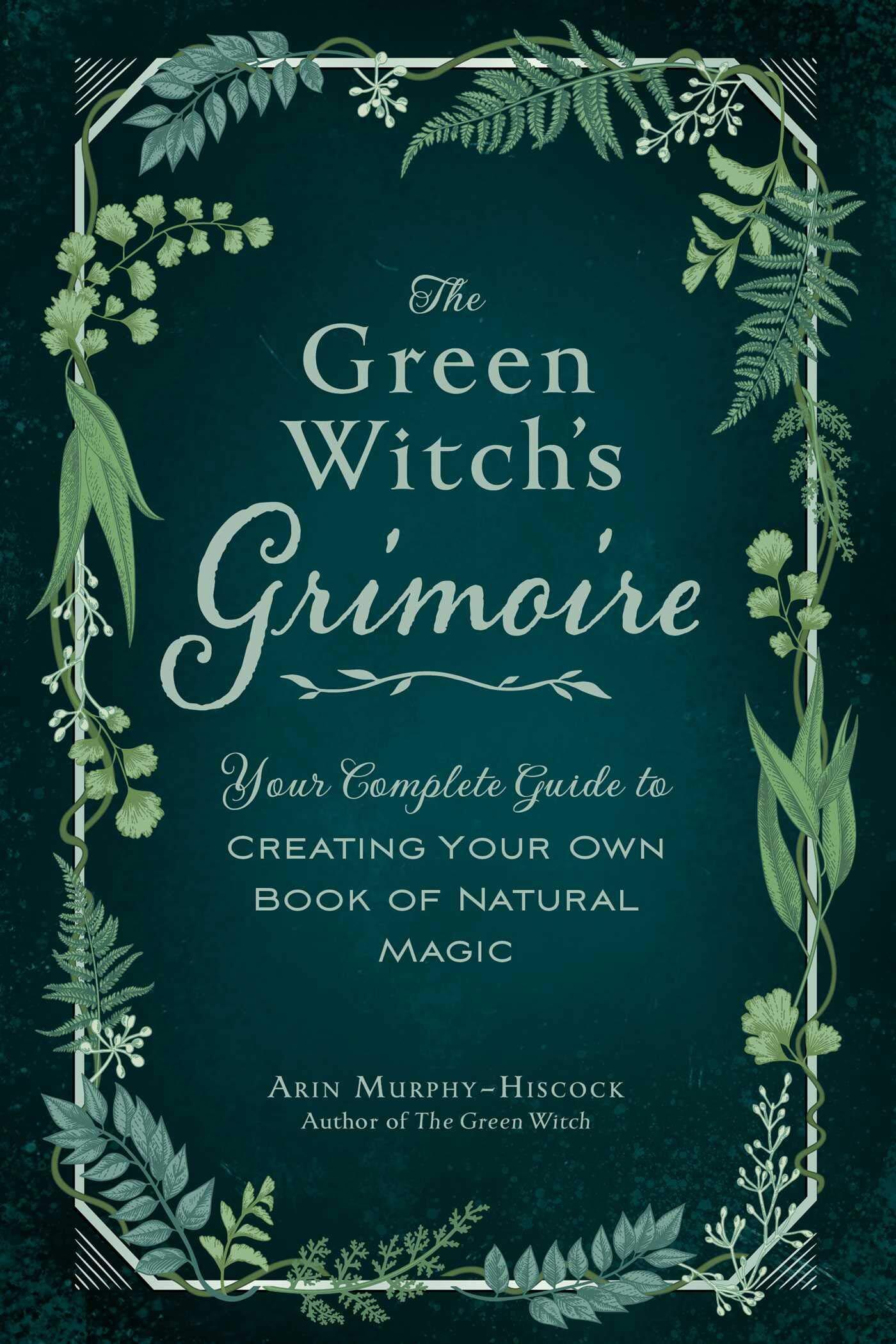 The Green Witch's Grimoire: Your Complete Guide to Creating Your Own Book of Natural Magic Hardcover