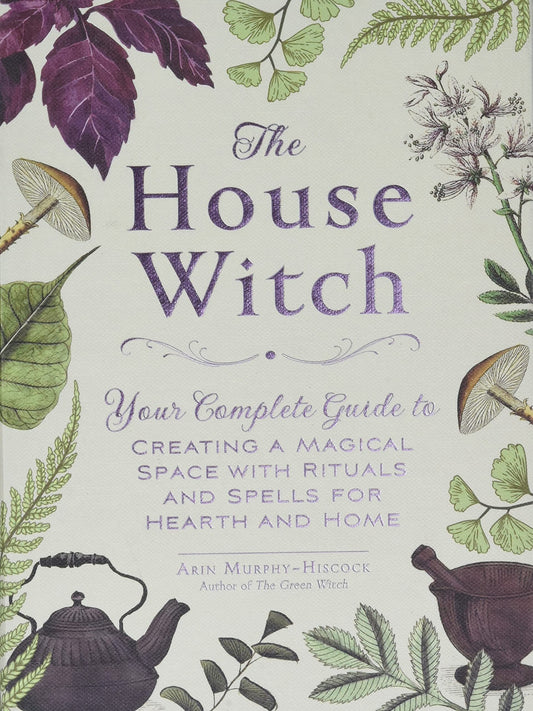 The House Witch: Your Complete Guide to Creating a Magical Space with Rituals and Spells for Hearth and Home Hardcover